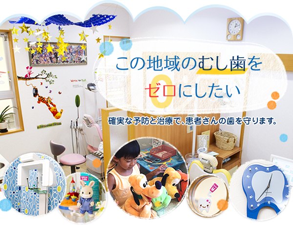 この地域のむし歯をゼロにしたい 確実な予防と治療で、患者さんの歯を守ります。